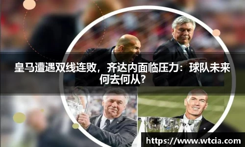 皇马遭遇双线连败，齐达内面临压力：球队未来何去何从？
