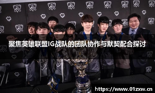 聚焦英雄联盟IG战队的团队协作与默契配合探讨