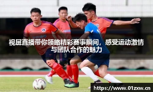 视屏直播带你领略精彩赛事瞬间，感受运动激情与团队合作的魅力