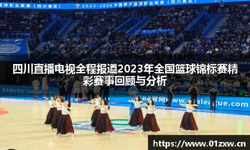四川直播电视全程报道2023年全国篮球锦标赛精彩赛事回顾与分析