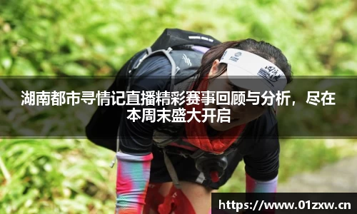 湖南都市寻情记直播精彩赛事回顾与分析，尽在本周末盛大开启