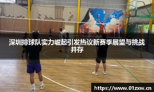 深圳排球队实力崛起引发热议新赛季展望与挑战并存