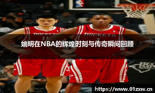 姚明在NBA的辉煌时刻与传奇瞬间回顾
